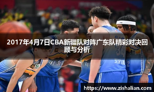 2017年4月7日CBA新疆队对阵广东队精彩对决回顾与分析