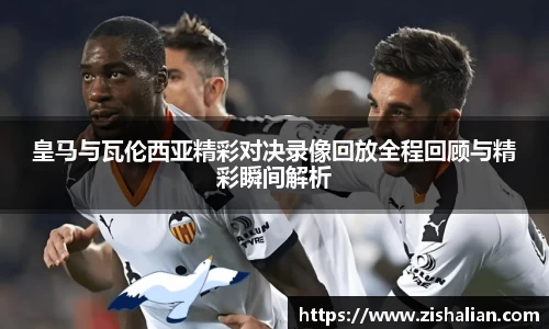 皇马与瓦伦西亚精彩对决录像回放全程回顾与精彩瞬间解析